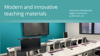 Interactive whiteboards,
bigger classrooms,
auditorium, etc
Modern and innovative
teaching materials
 
