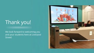 We look forward to welcoming you
and your students here at Liverpool
Street!
Thank you!
 