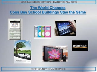 COOS BAY SCHOOL DISTRICT – FACILITIES PLANNING

          The World Changes
Coos Bay School Buildings Stay the Same




             COOS COUNTY COMMISSIONERS
 
