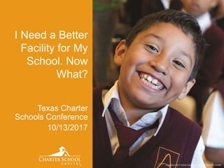 Copyright © 2017 School Capital, Inc. All Rights Reserved. Charter
I Need a Better
Facility for My
School. Now
What?
Texas Charter
Schools Conference
10/13/2017
 