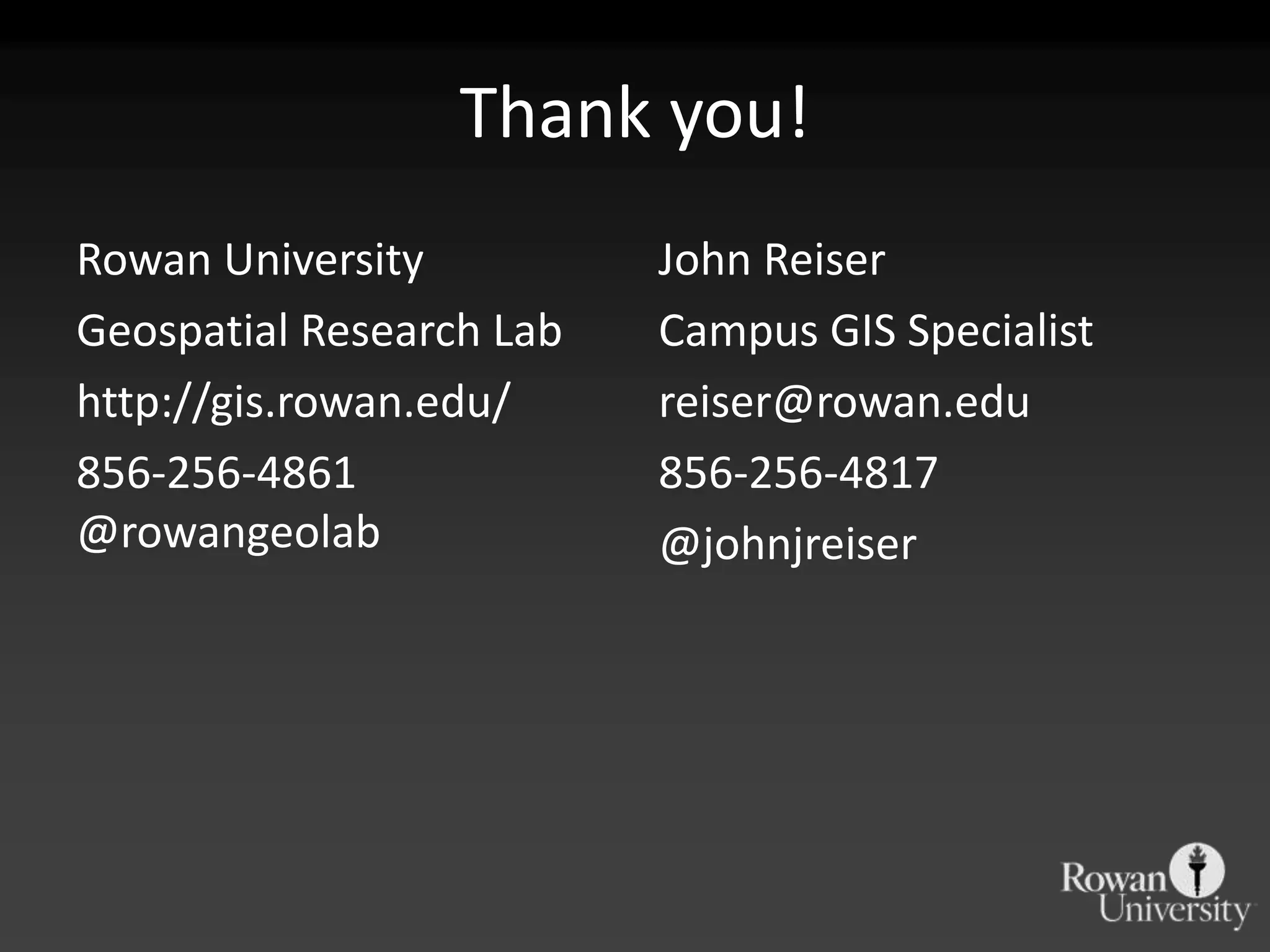 Thank you!
Rowan University          John Reiser
Geospatial Research Lab   Campus GIS Specialist
http://gis.rowan.edu/     reiser@rowan.edu
856-256-4861              856-256-4817
@rowangeolab              @johnjreiser
 