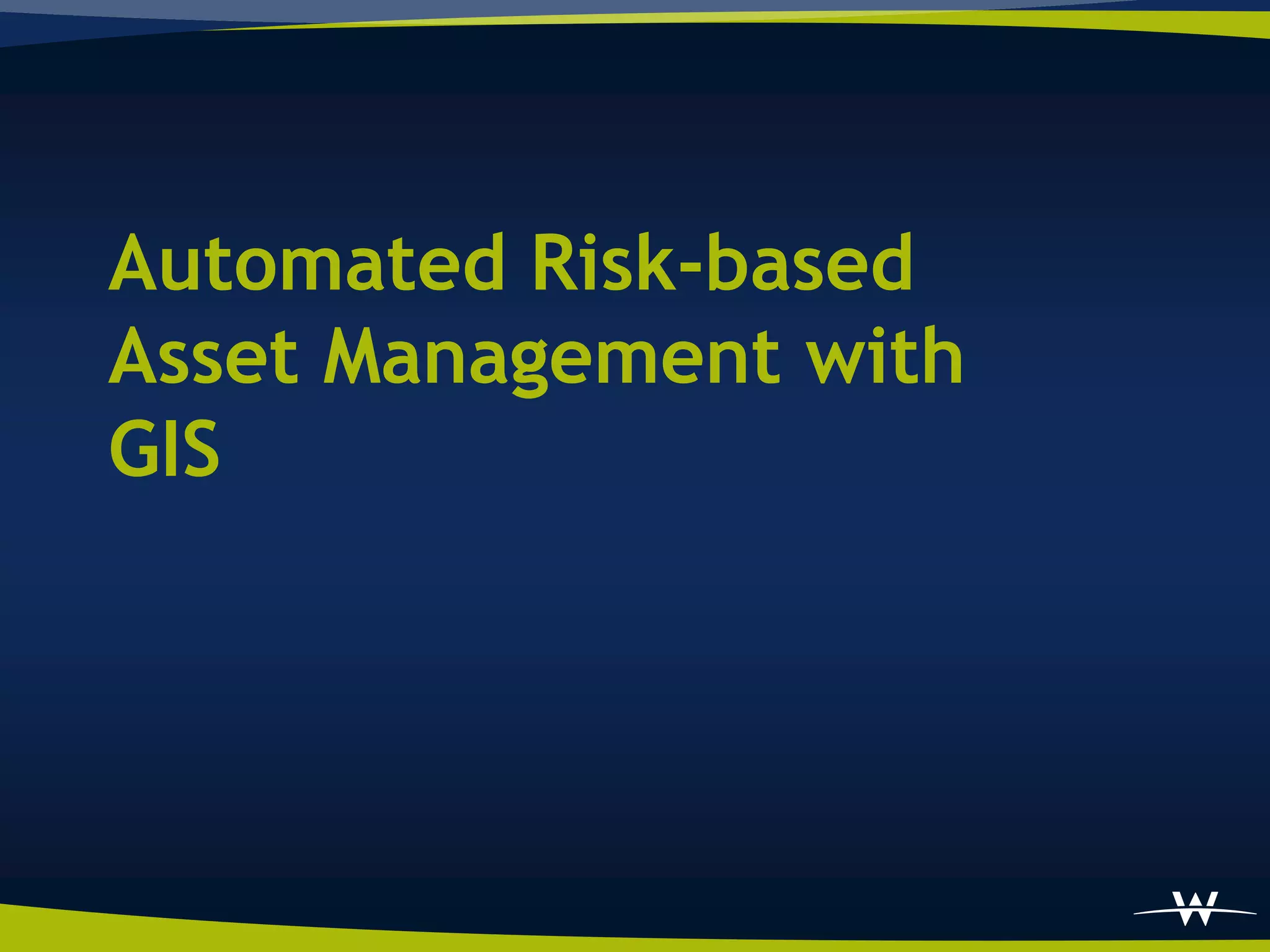 Automated Risk-based
Asset Management with
GIS
 