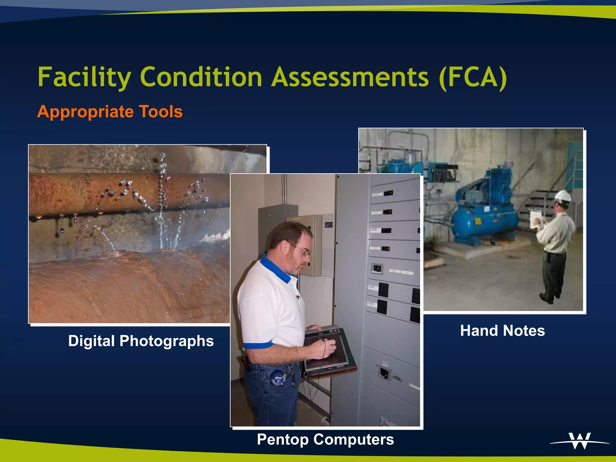 Facility Condition Assessments (FCA)
Appropriate Tools




                                            Hand Notes
   Digital Photographs




                         Pentop Computers
 