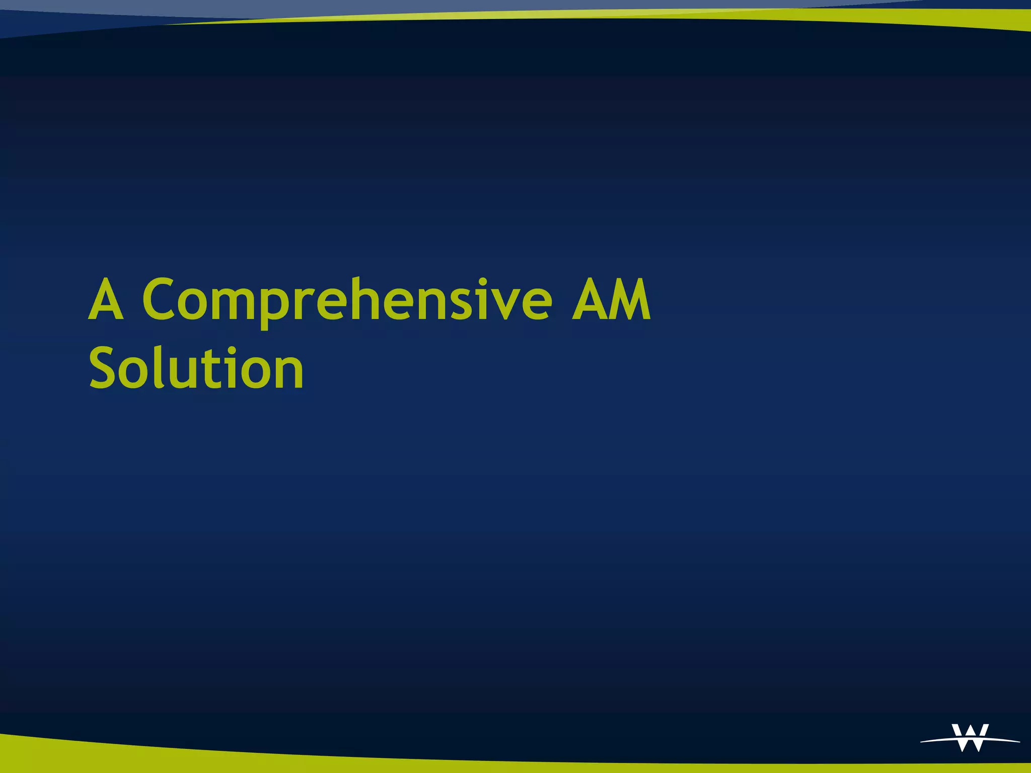 A Comprehensive AM
Solution
 