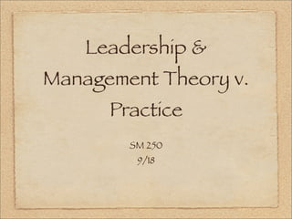Leadership &
Management Theory v.
Practice
SM 250
9/18
 