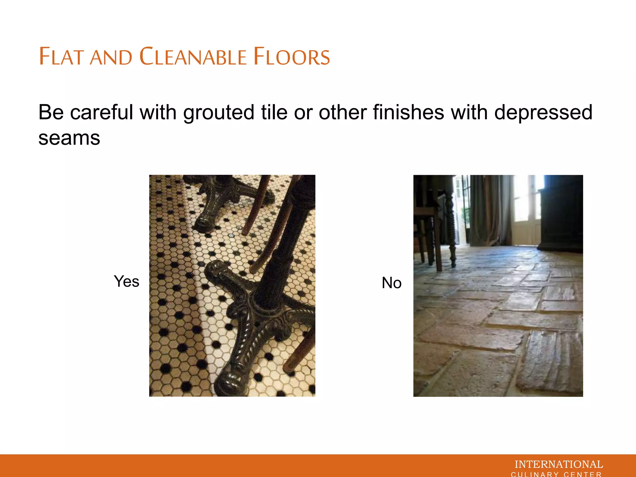 INTERNATIONAL
FLAT AND CLEANABLE FLOORS
Be careful with grouted tile or other finishes with depressed
seams
Yes No
 