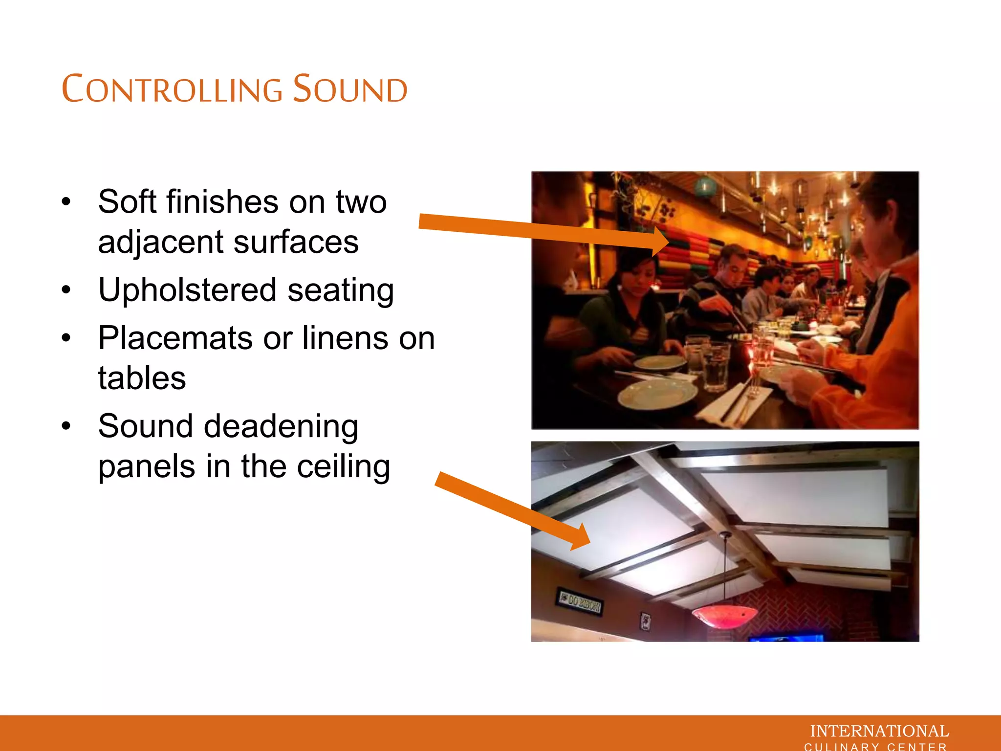 INTERNATIONAL
CONTROLLING SOUND
• Soft finishes on two
adjacent surfaces
• Upholstered seating
• Placemats or linens on
tables
• Sound deadening
panels in the ceiling
 
