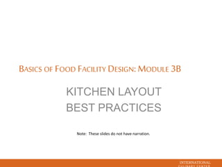 INTERNATIONAL
BASICS OF FOOD FACILITY DESIGN: MODULE 3B
KITCHEN LAYOUT
BEST PRACTICES
Note: These slides do not have narration.
 