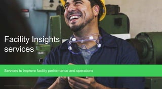 Facility Insights services
Services to improve facility performance and
Confidential Property of Schneider Electric
Facility Insights services
Services to improve facility performance and operations
 