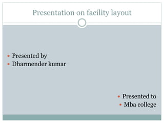 Presentation on facility layout




 Presented by
 Dharmender kumar




                                   Presented to
                                    Mba college
 