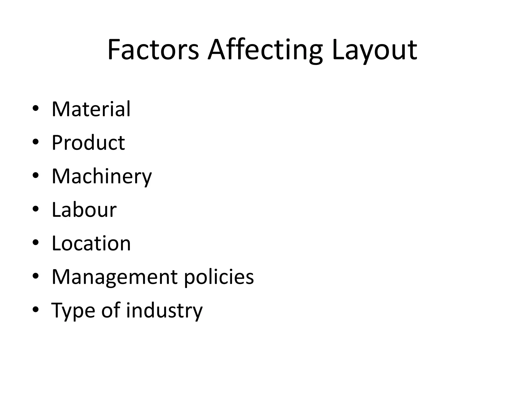 Factors Affecting Layout
•
•
•
•
•
•
•

Material
Product
Machinery
Labour
Location
Management policies
Type of industry

 