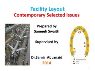 Facility Layout 
Contemporary Selected Issues 
Prepared by 
Sameeh Swaitti 
Supervised by 
Dr.Samir Abuznaid 
2014 
1 
 