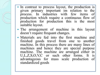  In contrast to process layout, the production is
given primary important im relation to the
process. In industries with ...