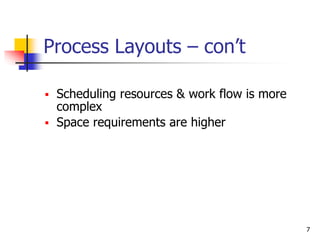 7
Process Layouts – con’t
 Scheduling resources & work flow is more
complex
 Space requirements are higher
 