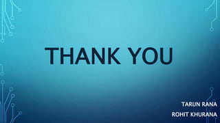 THANK YOU
TARUN RANA
ROHIT KHURANA
 