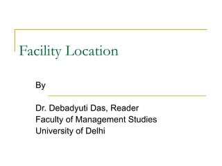 Facility Location By  Dr. Debadyuti Das, Reader Faculty of Management Studies University of Delhi 