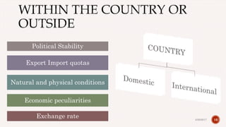 16
Political Stability
Export Import quotas
Natural and physical conditions
Economic peculiarities
Exchange rate 4/28/2017Prepared by: DIVYA PAULOSE
 
