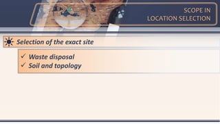 SCOPE IN
LOCATION SELECTION
Selection of the exact site
 Waste disposal
 Soil and topology
 
