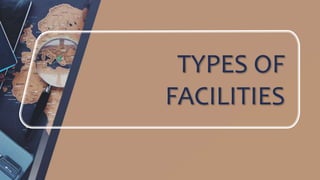 TYPES OF
FACILITIES
 