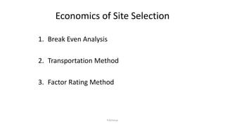 Economics of Site Selection
1. Break Even Analysis
2. Transportation Method
3. Factor Rating Method
P.Acharya
 