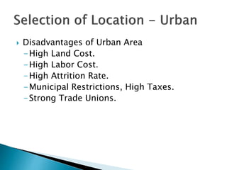  Disadvantages of Urban Area
-High Land Cost.
-High Labor Cost.
-High Attrition Rate.
-Municipal Restrictions, High Taxes.
-Strong Trade Unions.
 