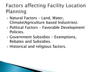  Natural Factors – Land, Water,
Climate(Agriculture based Industries).
 Political Factors – Favorable Development
Policies.
 Government Subsidies – Exemptions,
Rebates and Subsidies.
 Historical and religious factors.
 