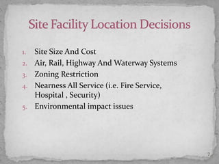 1. Site Size And Cost
2. Air, Rail, Highway And Waterway Systems
3. Zoning Restriction
4. Nearness All Service (i.e. Fire Service,
Hospital , Security)
5. Environmental impact issues
7
 