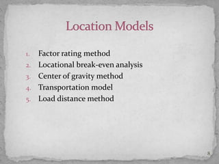 1. Factor rating method
2. Locational break-even analysis
3. Center of gravity method
4. Transportation model
5. Load distance method
8
 