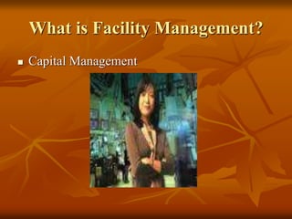 What is Facility Management?
 Capital Management
 