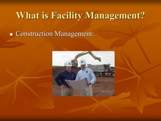 What is Facility Management?
 Construction Management:
 