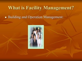 What is Facility Management?
 Building and Operation Management:
 