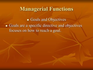 Managerial Functions
 Goals and Objectives
 Goals are a specific directive and objectives
focuses on how to reach a goal.
 