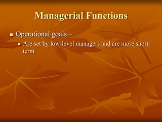 Managerial Functions
 Operational goals –
 Are set by low-level managers and are more short-
term
 