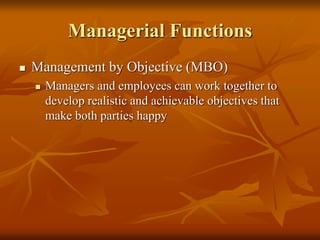 Managerial Functions
 Management by Objective (MBO)
 Managers and employees can work together to
develop realistic and achievable objectives that
make both parties happy
 