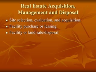 Real Estate Acquisition,
Management and Disposal
 Site selection, evaluation, and acquisition
 Facility purchase or leasing
 Facility or land sale/disposal
 