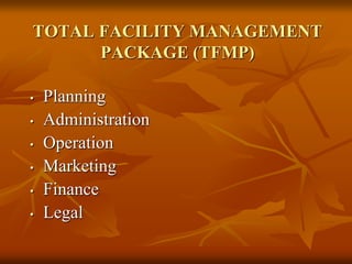 TOTAL FACILITY MANAGEMENT
PACKAGE (TFMP)
• Planning
• Administration
• Operation
• Marketing
• Finance
• Legal
 