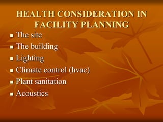 HEALTH CONSIDERATION IN
FACILITY PLANNING
 The site
 The building
 Lighting
 Climate control (hvac)
 Plant sanitation
 Acoustics
 