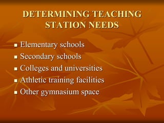 DETERMINING TEACHING
STATION NEEDS
 Elementary schools
 Secondary schools
 Colleges and universities
 Athletic training facilities
 Other gymnasium space
 