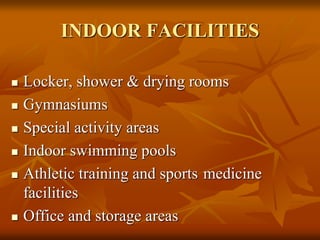INDOOR FACILITIES
 Locker, shower & drying rooms
 Gymnasiums
 Special activity areas
 Indoor swimming pools
 Athletic training and sports medicine
facilities
 Office and storage areas
 