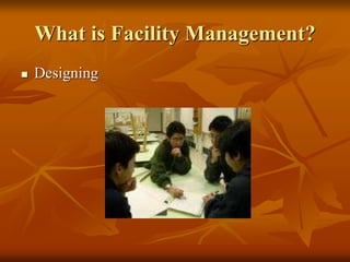 What is Facility Management?
 Designing
 