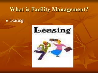 What is Facility Management?
 Leasing:
 