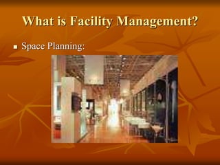 What is Facility Management?
 Space Planning:
 