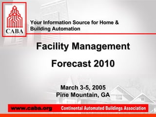 Facility Management Forecast 2010 March 3-5, 2005 Pine Mountain, GA Your Information Source for Home & Building Automation 