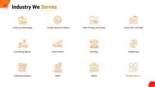 Industry We Serves
Food and Beverage Facility Service Industry Solar Energy and Power Dairy Farm and Milk
Coworking Space Automotive Banking Healthcare
Cleaning Industry Hotel Retail & Many More…
 