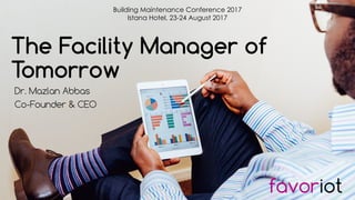 favoriot
The Facility Manager of
Tomorrow
Dr. Mazlan Abbas
Co-Founder & CEO
Building Maintenance Conference 2017
Istana Ho...
