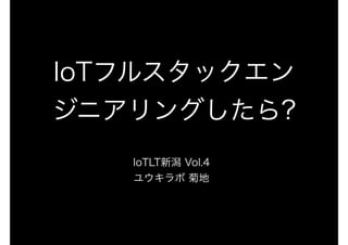 IoTフルスタックエン
ジニアリングしたら?
IoTLT新潟 Vol.4
ユウキラボ 菊地
 