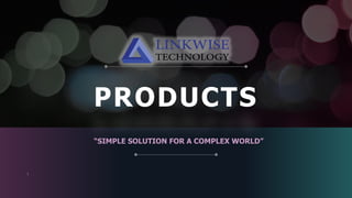 PRODUCTS
“SIMPLE SOLUTION FOR A COMPLEX WORLD”
1
 