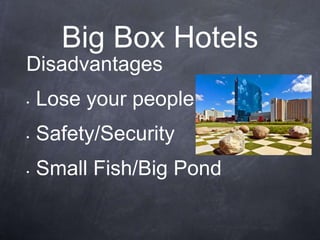 Big Box Hotels
Disadvantages
•   Lose your people
•   Safety/Security
•   Small Fish/Big Pond
 