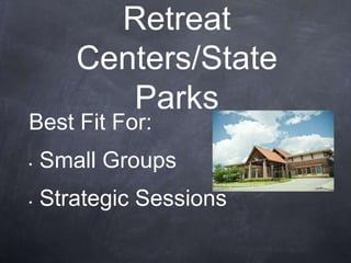 Retreat
       Centers/State
          Parks
Best Fit For:
•   Small Groups
•   Strategic Sessions
 
