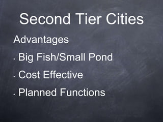 Second Tier Cities
Advantages
•   Big Fish/Small Pond
•   Cost Effective
•   Planned Functions
 